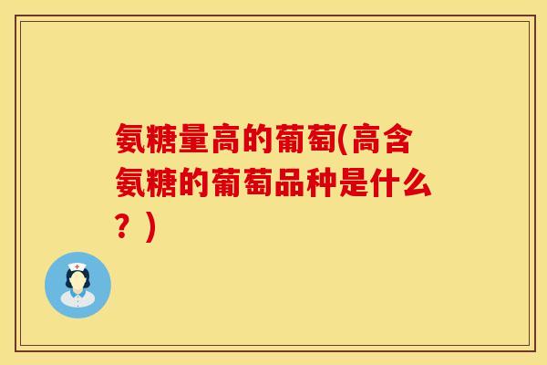 氨糖量高的葡萄(高含氨糖的葡萄品种是什么？)