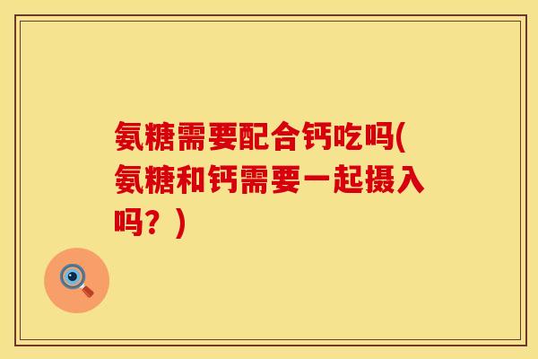 氨糖需要配合钙吃吗(氨糖和钙需要一起摄入吗?)