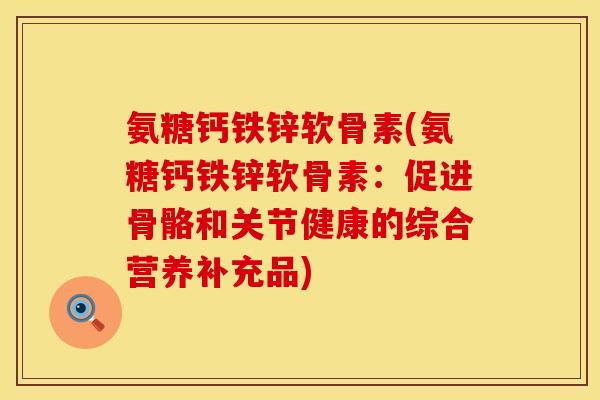 氨糖钙铁锌软骨素(氨糖钙铁锌软骨素：促进骨骼和关节健康的综合营养补充品)