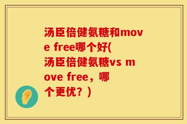 汤臣倍健氨糖和move free哪个好(汤臣倍健氨糖vs move free，哪个更优？)