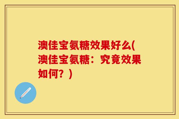 澳佳宝氨糖效果好么(澳佳宝氨糖:究竟效果如何?)