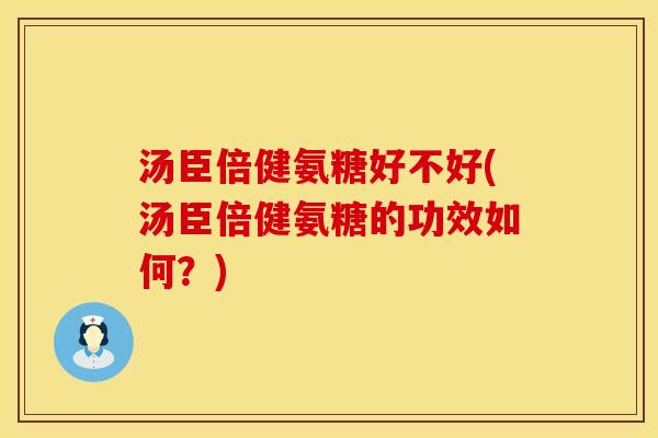 汤臣倍健氨糖好不好(汤臣倍健氨糖的功效如何？)