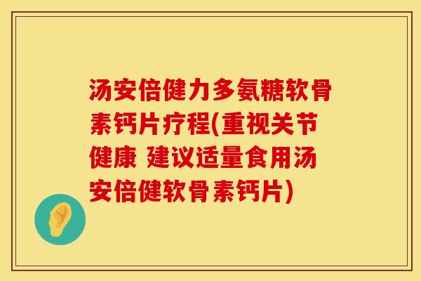 汤安倍健力多氨糖软骨素钙片疗程(重视关节健康 建议适量食用汤安倍健软骨素钙片) 汤安倍健力多氨糖软骨素钙片疗程(重视关节健康 建议适量食用汤安倍健软骨素钙片)