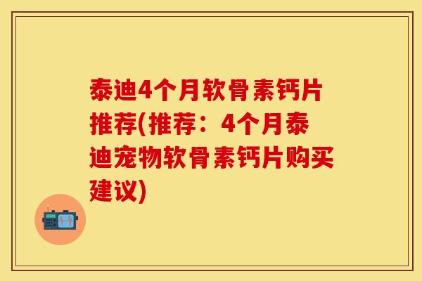 泰迪4个月软骨素钙片推荐(推荐：4个月泰迪宠物软骨素钙片购买建议)