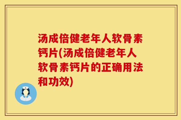 汤成倍健老年人软骨素钙片(汤成倍健老年人软骨素钙片的正确用法和功效)