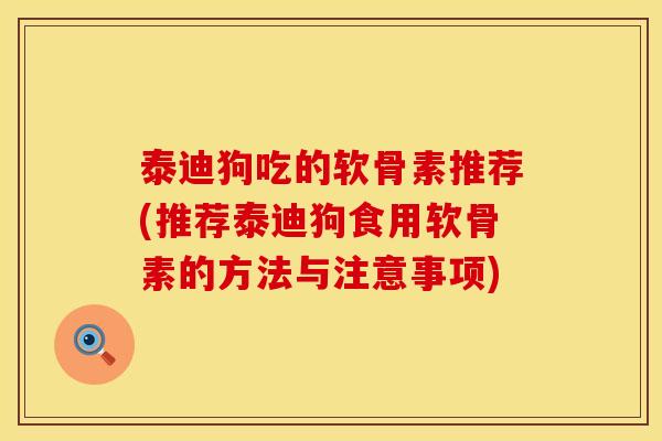 泰迪狗吃的软骨素推荐(推荐泰迪狗食用软骨素的方法与注意事项)