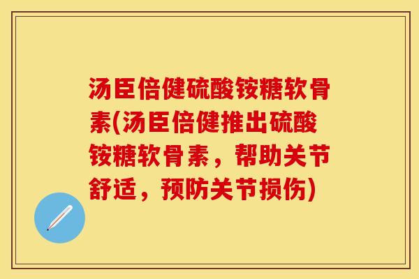 汤臣倍健硫酸铵糖软骨素(汤臣倍健推出硫酸铵糖软骨素，帮助关节舒适，关节损伤)