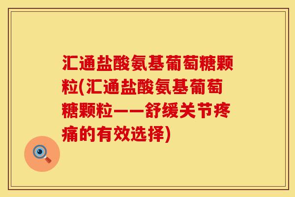 汇通盐酸氨基葡萄糖颗粒(汇通盐酸氨基葡萄糖颗粒——舒缓关节疼痛的有效选择)