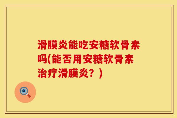 滑膜炎能吃安糖软骨素吗(能否用安糖软骨素治疗滑膜炎？)