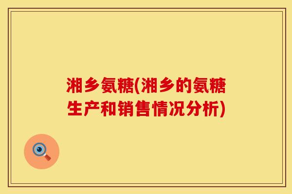湘乡氨糖(湘乡的氨糖生产和销售情况分析)