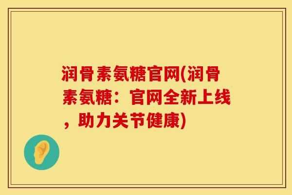 润骨素氨糖官网(润骨素氨糖：官网全新上线，助力关节健康)