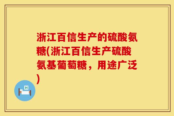 浙江百信生产的硫酸氨糖(浙江百信生产硫酸氨基葡萄糖，用途广泛)