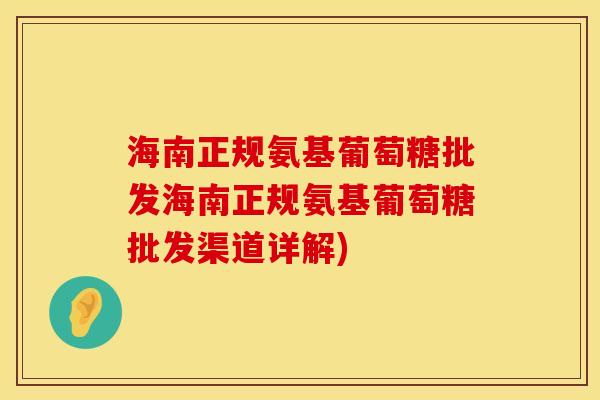 海南正规氨基葡萄糖批发海南正规氨基葡萄糖批发渠道详解)