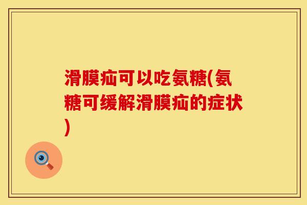 滑膜疝可以吃氨糖(氨糖可缓解滑膜疝的症状)