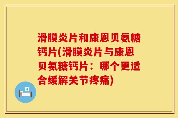 滑膜炎片和康恩贝氨糖钙片(滑膜炎片与康恩贝氨糖钙片：哪个更适合缓解关节疼痛)