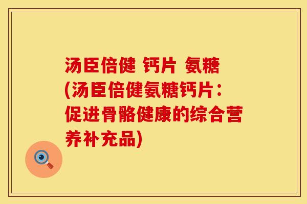 汤臣倍健 钙片 氨糖(汤臣倍健氨糖钙片：促进骨骼健康的综合营养补充品)