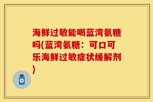 海鲜过敏能喝蓝湾氨糖吗(蓝湾氨糖：可口可乐海鲜过敏症状缓解剂)