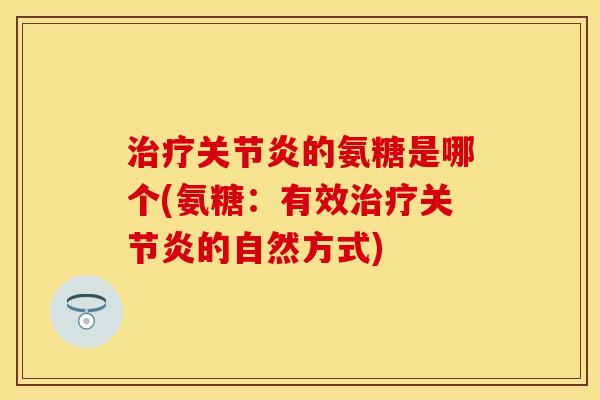 的氨糖是哪个(氨糖:有效的自然方式) 的氨糖是哪个(氨糖:有效的自然方式)