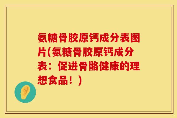 氨糖骨胶原钙成分表图片(氨糖骨胶原钙成分表：促进骨骼健康的理想食品！)