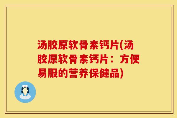 汤胶原软骨素钙片(汤胶原软骨素钙片：方便易服的营养保健品)