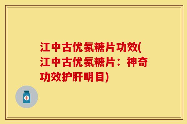 江中古优氨糖片功效(江中古优氨糖片：神奇功效护肝明目)