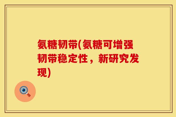 氨糖韧带(氨糖可增强韧带稳定性，新研究发现)