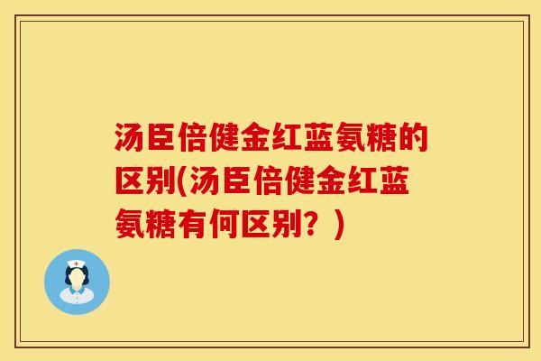 汤臣倍健金红蓝氨糖的区别(汤臣倍健金红蓝氨糖有何区别？)
