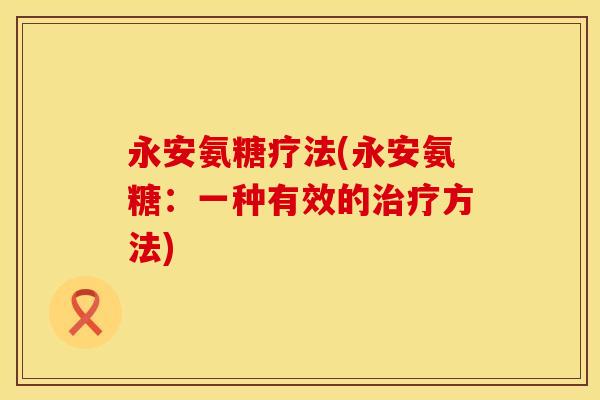 永安氨糖疗法(永安氨糖：一种有效的治疗方法)