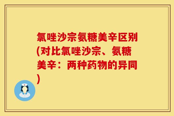 氯唑沙宗氨糖美辛区别(对比氯唑沙宗、氨糖美辛：两种药物的异同)