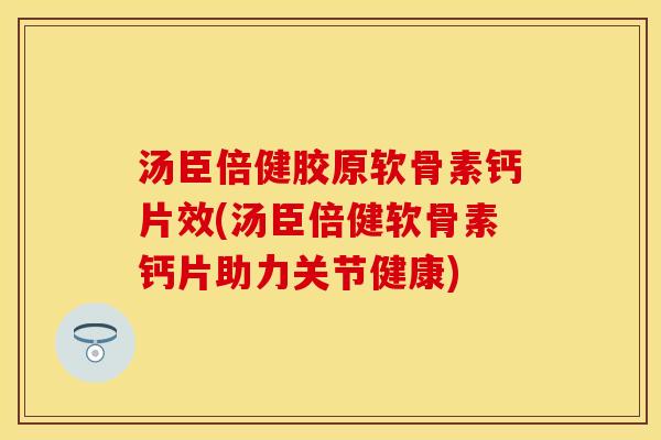 汤臣倍健胶原软骨素钙片效(汤臣倍健软骨素钙片助力关节健康) 汤臣倍健胶原软骨素钙片效(汤臣倍健软骨素钙片助力关节健康)