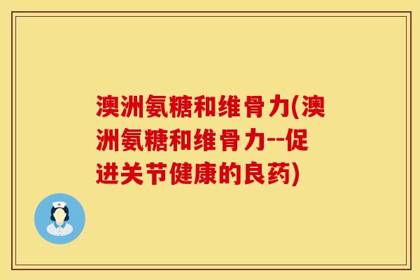 澳洲氨糖和维骨力(澳洲氨糖和维骨力--促进关节健康的良药)