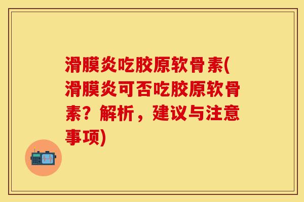 滑膜炎吃胶原软骨素(滑膜炎可否吃胶原软骨素？解析，建议与注意事项)