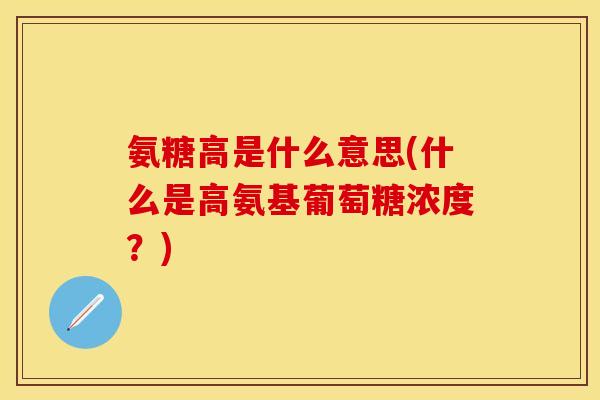 氨糖高是什么意思(什么是高氨基葡萄糖浓度？)