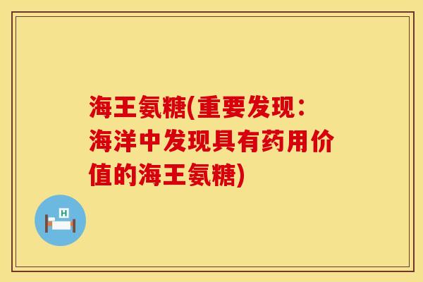 海王氨糖(重要发现：海洋中发现具有药用价值的海王氨糖)