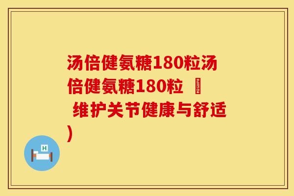汤倍健氨糖180粒汤倍健氨糖180粒 – 维护关节健康与舒适)