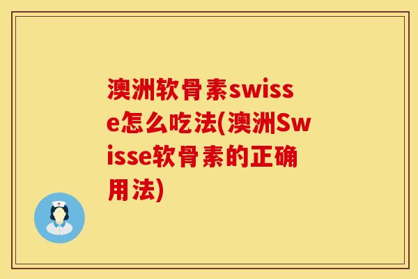 澳洲软骨素swisse怎么吃法(澳洲Swisse软骨素的正确用法)