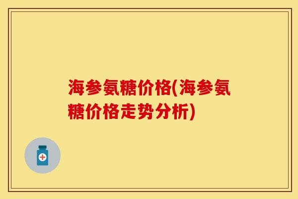 海参氨糖价格(海参氨糖价格走势分析)