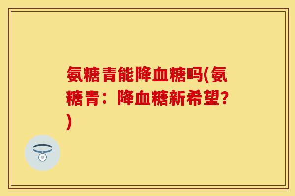 氨糖青能降血糖吗(氨糖青：降血糖新希望？)
