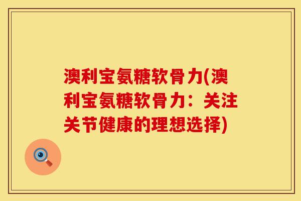 澳利宝氨糖软骨力(澳利宝氨糖软骨力：关注关节健康的理想选择)