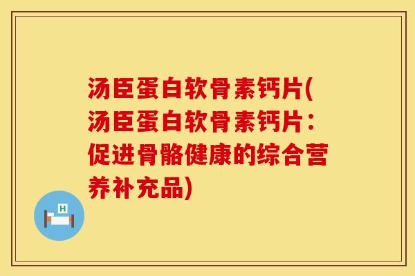 汤臣蛋白软骨素钙片(汤臣蛋白软骨素钙片：促进骨骼健康的综合营养补充品)