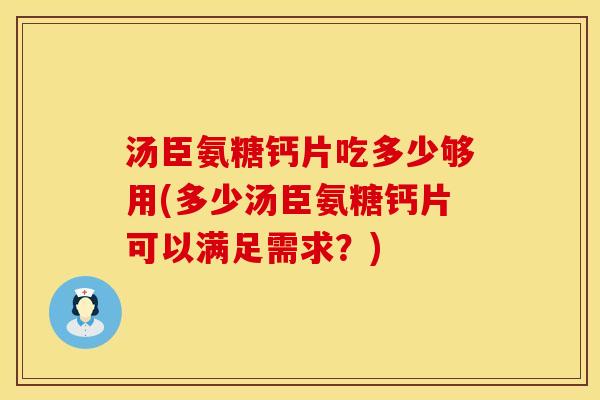 汤臣氨糖钙片吃多少够用(多少汤臣氨糖钙片可以满足需求？)