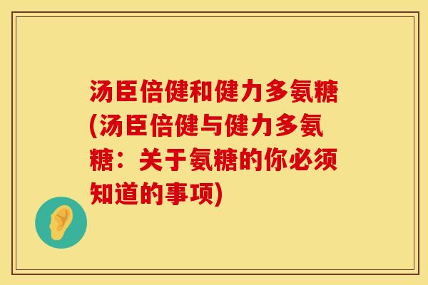 汤臣倍健和健力多氨糖(汤臣倍健与健力多氨糖：关于氨糖的你必须知道的事项)