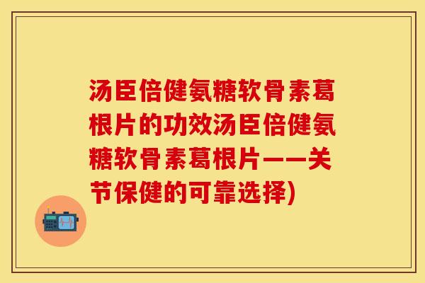 汤臣倍健氨糖软骨素葛根片的功效汤臣倍健氨糖软骨素葛根片——关节保健的可靠选择) 汤臣倍健氨糖软骨素葛根片的功效汤臣倍健氨糖软骨素葛根片——关节保健的可靠选择)