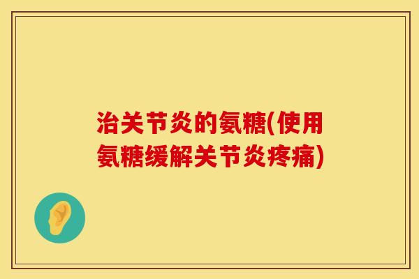 的氨糖(使用氨糖缓解) 的氨糖(使用氨糖缓解)
