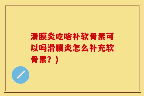 滑膜炎吃啥补软骨素可以吗滑膜炎怎么补充软骨素？)