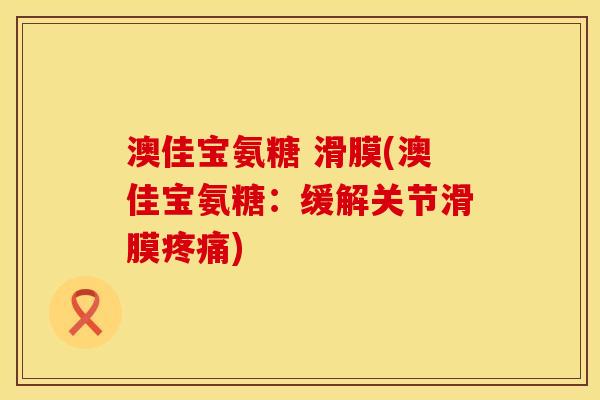 澳佳宝氨糖 滑膜(澳佳宝氨糖：缓解关节滑膜疼痛)