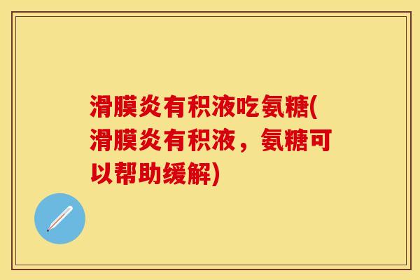 滑膜炎有积液吃氨糖(滑膜炎有积液，氨糖可以帮助缓解)