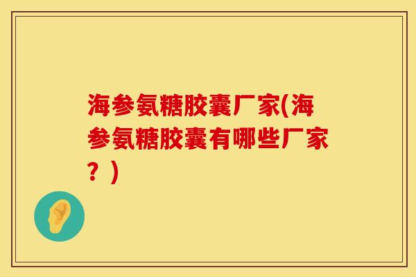 海参氨糖胶囊厂家(海参氨糖胶囊有哪些厂家?)