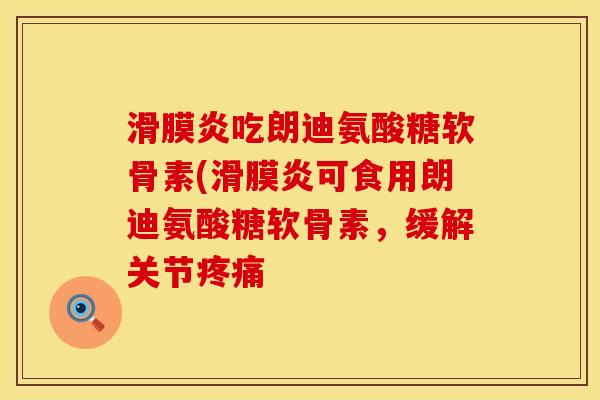 滑膜炎吃朗迪氨酸糖软骨素(滑膜炎可食用朗迪氨酸糖软骨素，缓解关节疼痛