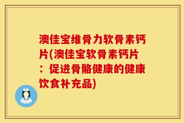 澳佳宝维骨力软骨素钙片(澳佳宝软骨素钙片：促进骨骼健康的健康饮食补充品)